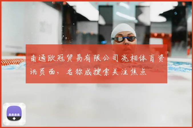 南通欧冠贸易有限公司亮相体育资讯页面，名称成搜索关注焦点