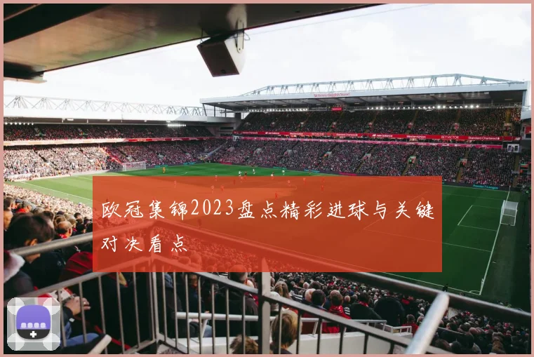 欧冠集锦2023盘点精彩进球与关键对决看点