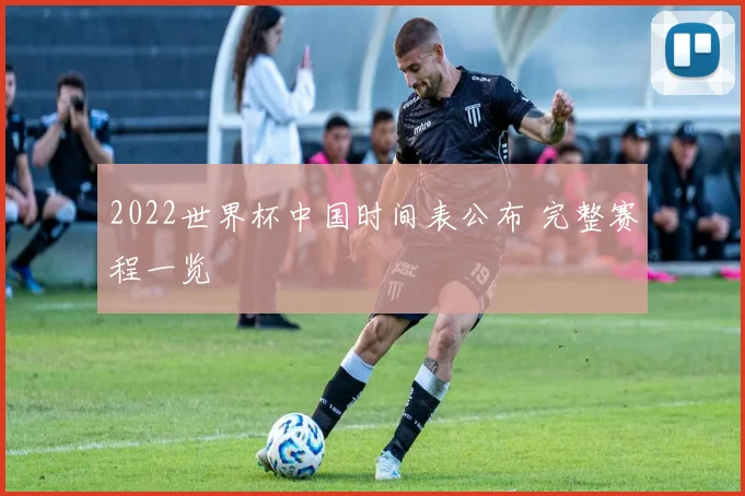 2022世界杯中国时间表公布 完整赛程一览