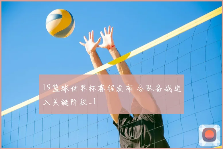 19篮球世界杯赛程发布 各队备战进入关键阶段_1