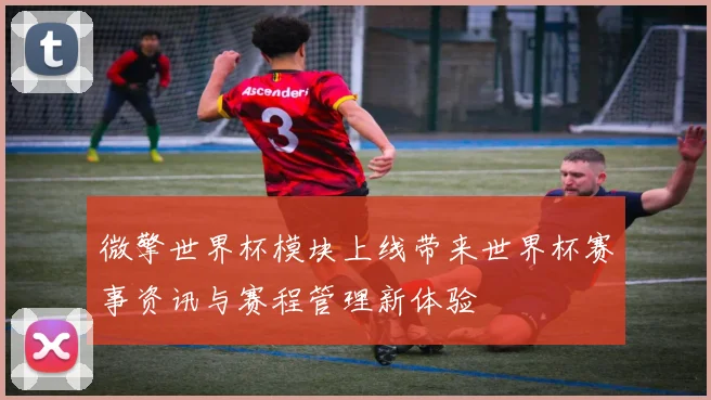 微擎世界杯模块上线带来世界杯赛事资讯与赛程管理新体验