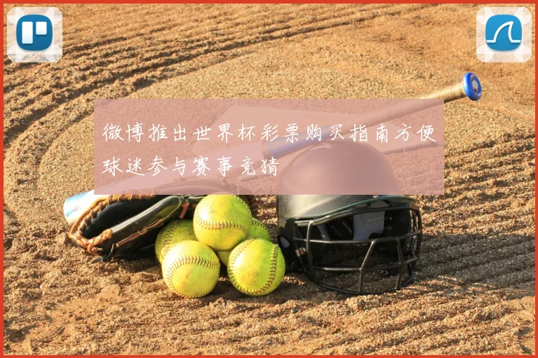 微博推出世界杯彩票购买指南方便球迷参与赛事竞猜