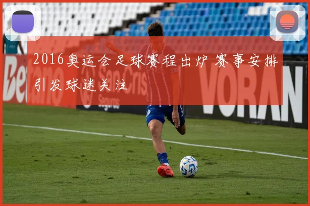 2016奥运会足球赛程出炉 赛事安排引发球迷关注